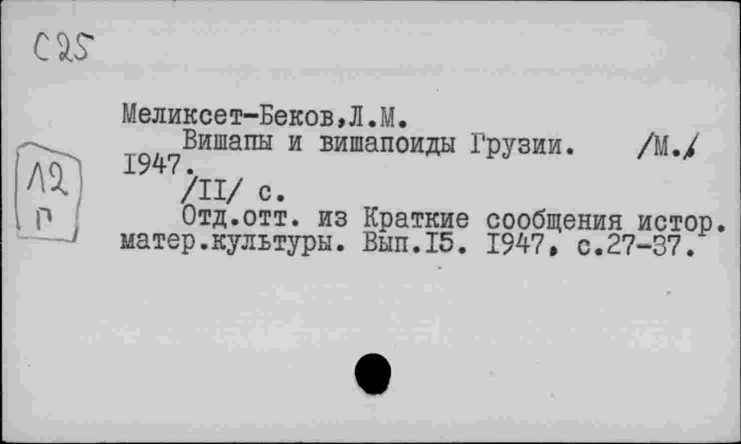 ﻿Меликсет-Беков,Л.М.
Вишапы и вишапоиды Грузии. /М./ 1947.
/II/ с.
Отд.отт. из Краткие сообщения истор. матер.культуры. Вып.15. 1947, с.27-37.